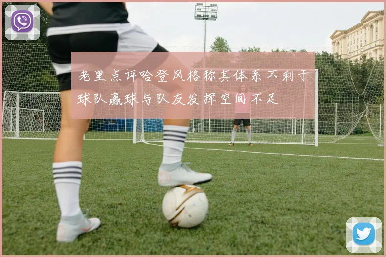 老里点评哈登风格称其体系不利于球队赢球与队友发挥空间不足
