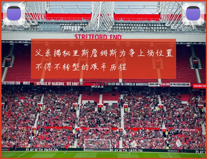 父亲揭秘里斯詹姆斯为争上场位置不得不转型的艰辛历程