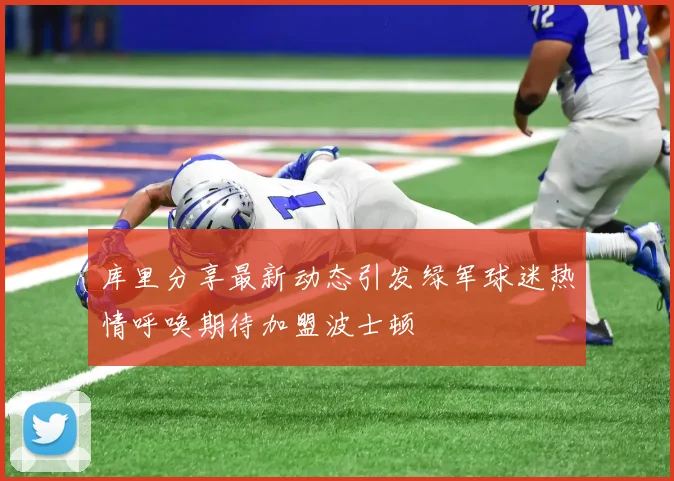 库里分享最新动态引发绿军球迷热情呼唤期待加盟波士顿