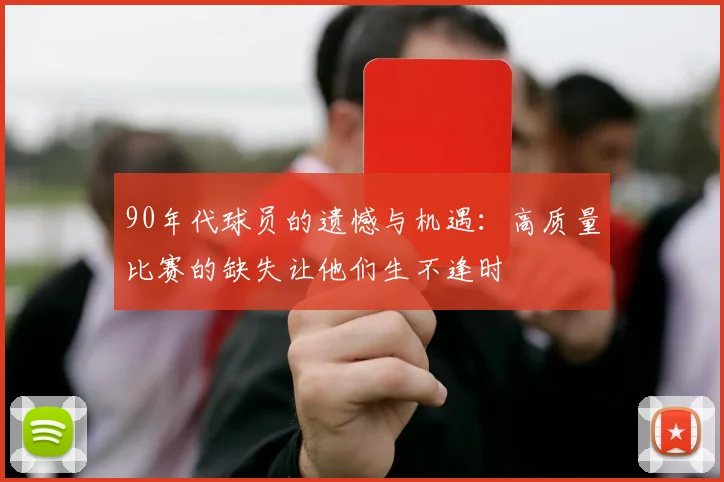 90年代球员的遗憾与机遇：高质量比赛的缺失让他们生不逢时