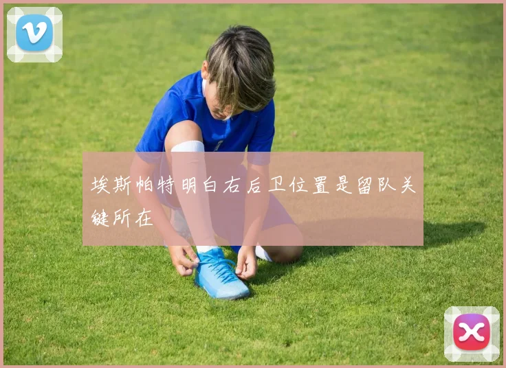 埃斯帕特明白右后卫位置是留队关键所在