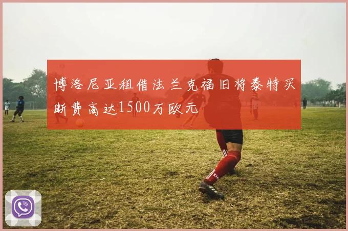 博洛尼亚租借法兰克福旧将泰特买断费高达1500万欧元