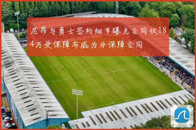 尼昂与勇士签约细节曝光合同仅184万受保障布威为非保障合同